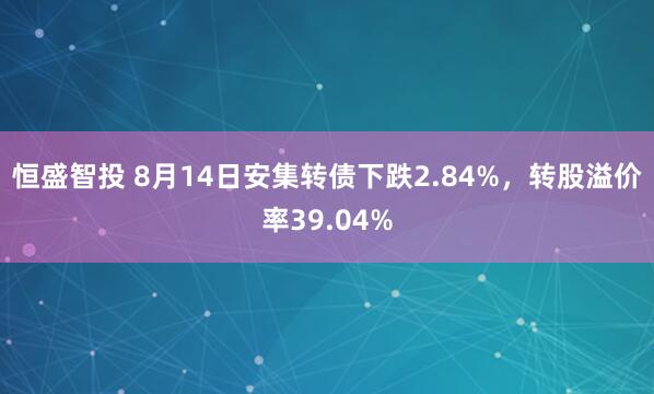 恒盛智投 8月14日安集转债下跌2.84%，转股溢价率39.04%