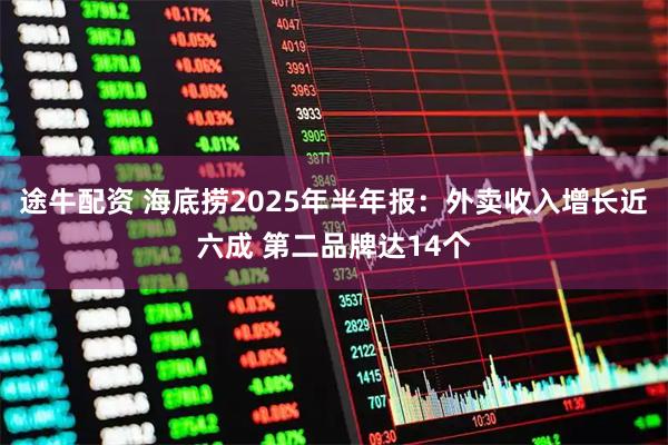 途牛配资 海底捞2025年半年报：外卖收入增长近六成 第二品牌达14个