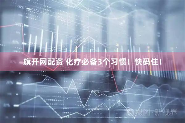 旗开网配资 化疗必备3个习惯！快码住！