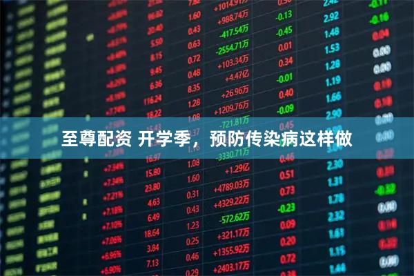 至尊配资 开学季，预防传染病这样做