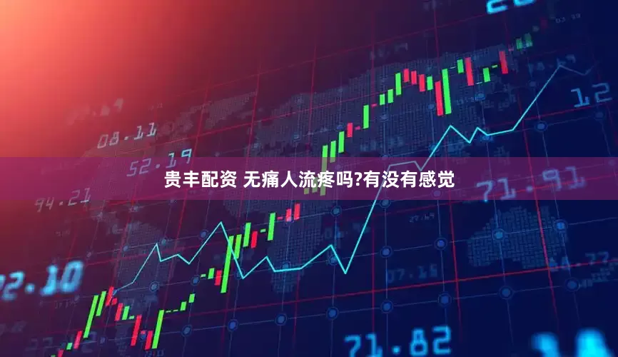 贵丰配资 无痛人流疼吗?有没有感觉
