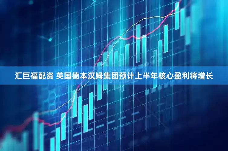 汇巨福配资 英国德本汉姆集团预计上半年核心盈利将增长