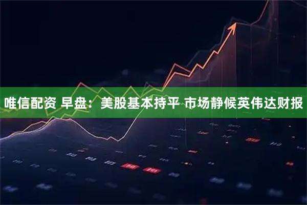 唯信配资 早盘：美股基本持平 市场静候英伟达财报