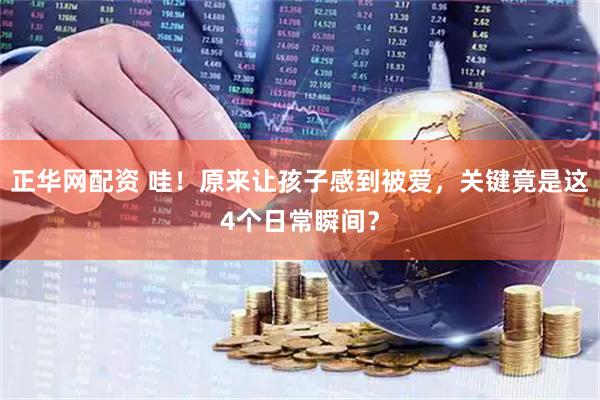 正华网配资 哇！原来让孩子感到被爱，关键竟是这4个日常瞬间？