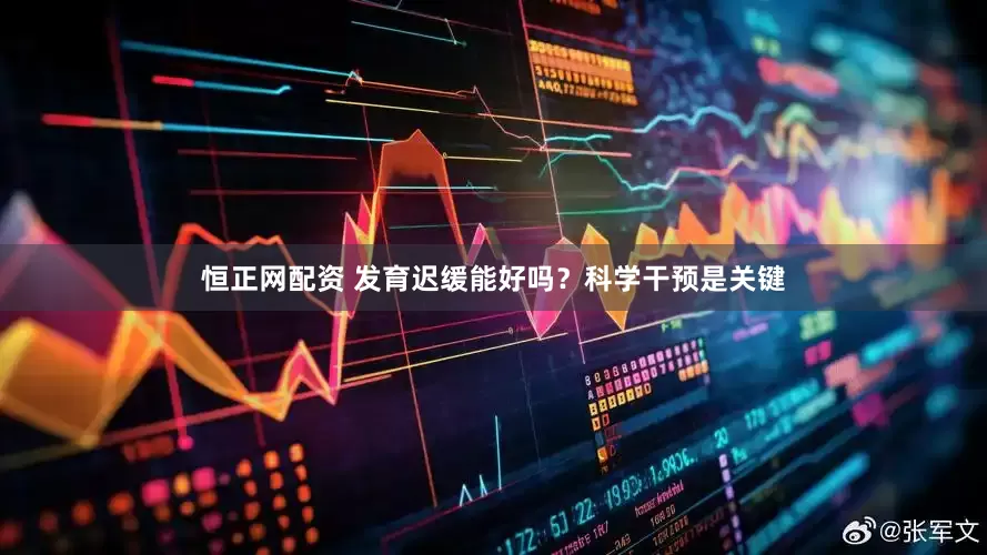 恒正网配资 发育迟缓能好吗？科学干预是关键