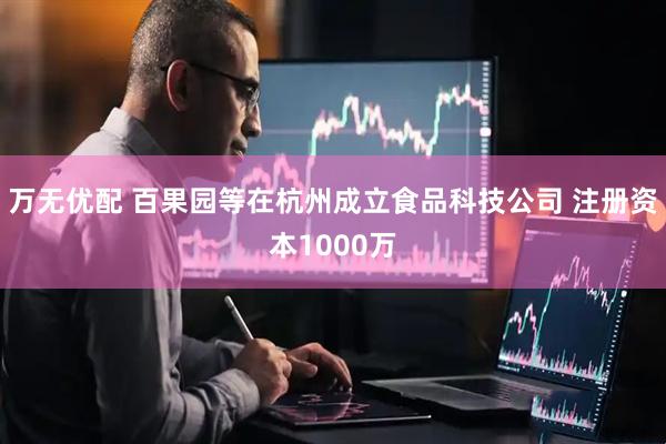 万无优配 百果园等在杭州成立食品科技公司 注册资本1000万