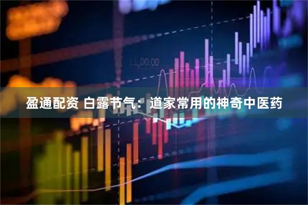 盈通配资 白露节气：道家常用的神奇中医药