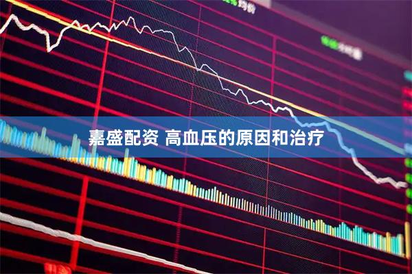 嘉盛配资 高血压的原因和治疗