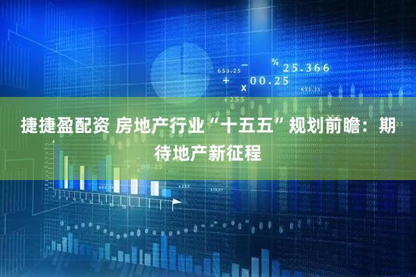 捷捷盈配资 房地产行业“十五五”规划前瞻：期待地产新征程