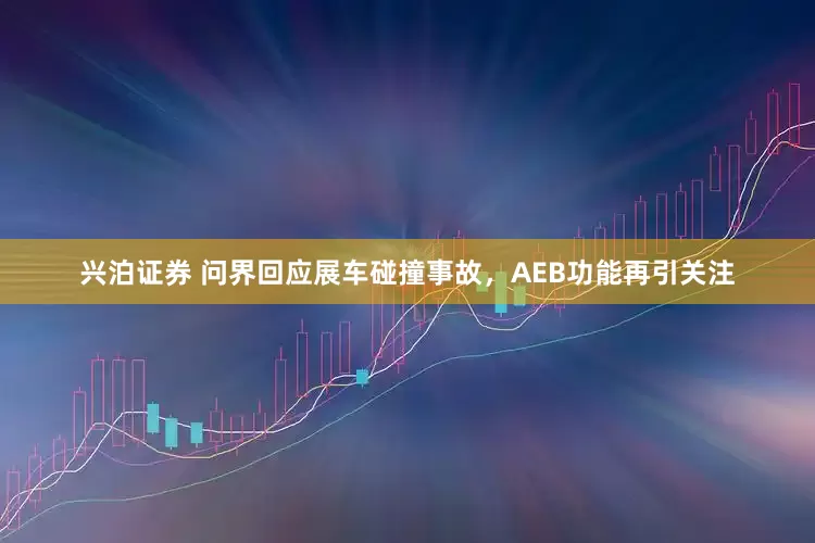 兴泊证券 问界回应展车碰撞事故，AEB功能再引关注
