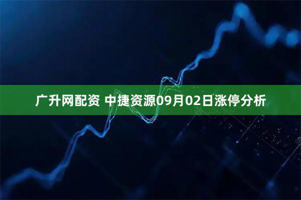 广升网配资 中捷资源09月02日涨停分析