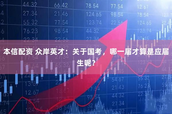 本信配资 众岸英才：关于国考，哪一届才算是应届生呢？